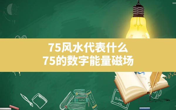 75风水代表什么(75的数字能量磁场) - 一测网