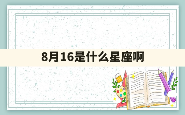 8月16是什么星座啊 - 一测网