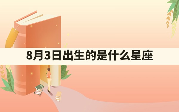 8月3日出生的是什么星座 - 一测网