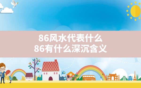 86风水代表什么(86有什么深沉含义) - 一测网