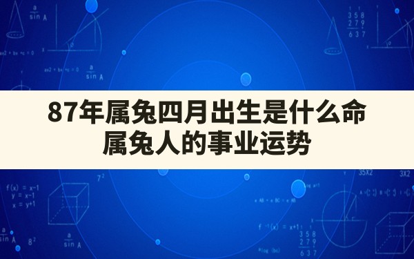 87年属兔四月出生是什么命(属兔人的事业运势) - 一测网