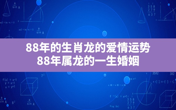 88年的生肖龙的爱情运势_88年属龙的一生婚姻 - 一测网