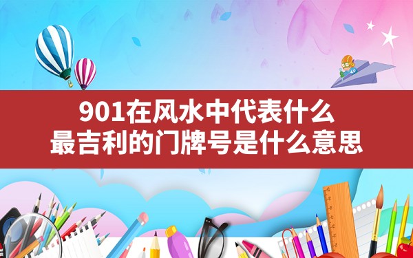 901在风水中代表什么,最吉利的门牌号是什么意思 - 一测网