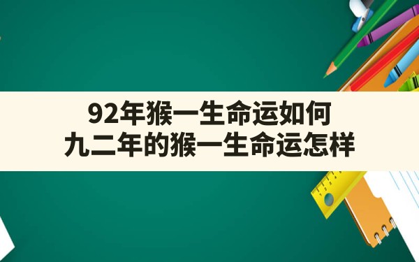 92年猴一生命运如何,九二年的猴一生命运怎样 - 一测网