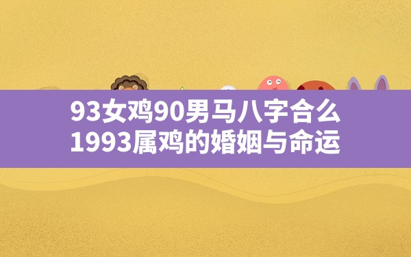 93女鸡90男马八字合么(1993属鸡的婚姻与命运) - 一测网