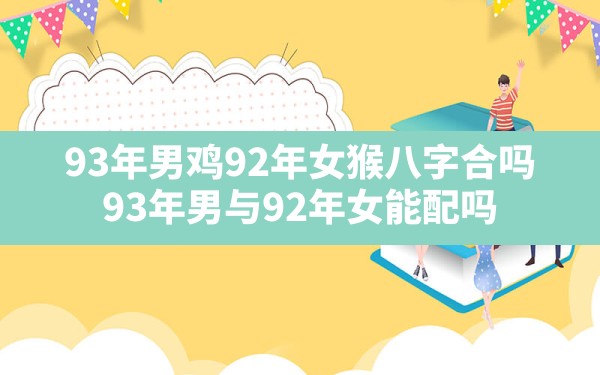 93年男鸡92年女猴八字合吗,93年男与92年女能配吗 - 一测网