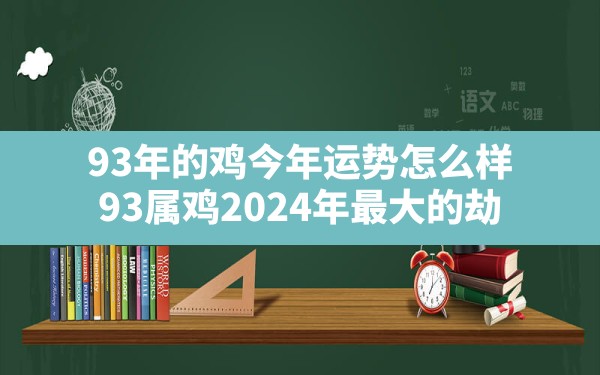 93年的鸡今年运势怎么样(93属鸡2024年最大的劫) - 一测网