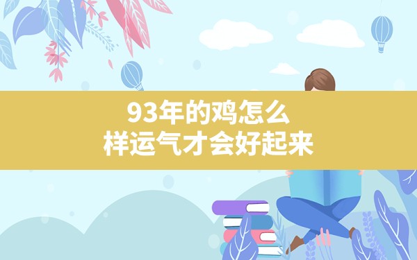 93年的鸡怎么样运气才会好起来,1993年属鸡的运气怎么样 - 一测网