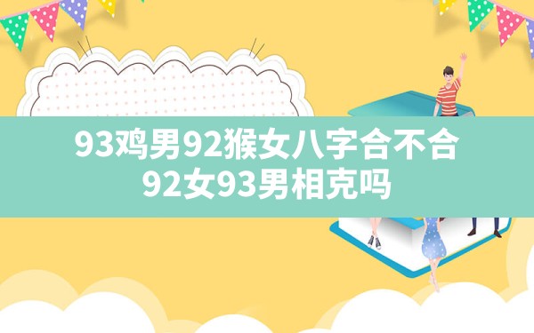 93鸡男92猴女八字合不合,92女93男相克吗 - 一测网