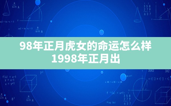 98年正月虎女的命运怎么样,1998年正月出生的男虎最佳婚配 - 一测网