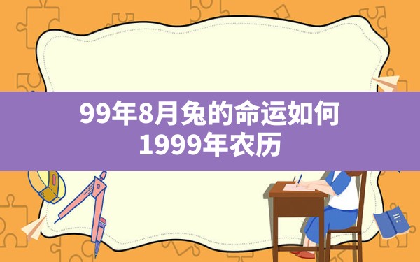 99年8月兔的命运如何,1999年农历8月12是什么命 - 一测网