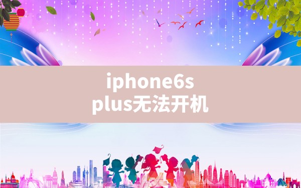 iphone6splus无法开机,如何让苹果6s看起来无法运行 - 一测网