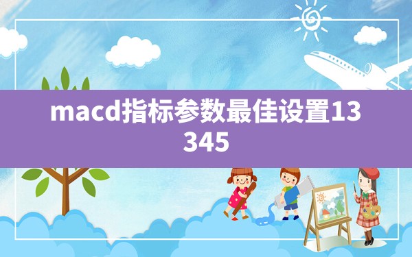 macd指标参数最佳设置(13,34,5) - 一测网