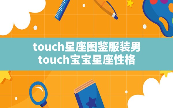 touch星座图鉴服装男,touch宝宝星座性格 - 一测网