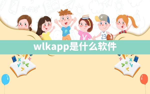 wlkapp是什么软件 - 一测网