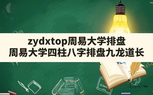 zydxtop周易大学排盘,周易大学四柱八字排盘九龙道长 - 一测网