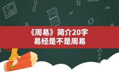 《周易》简介20字,易经是不是周易