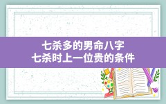 七杀多的男命八字,七杀时上一位贵的条件