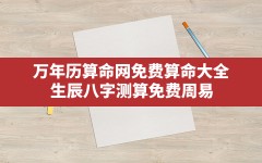 万年历算命网免费算命大全,生辰八字测算免费周易