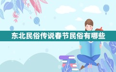 东北民俗传说(春节民俗有哪些)