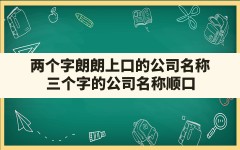 两个字朗朗上口的公司名称(三个字的公司名称顺口)