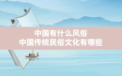 中国有什么风俗,中国传统民俗文化有哪些