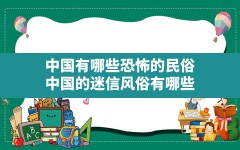 中国有哪些恐怖的民俗,中国的迷信风俗有哪些