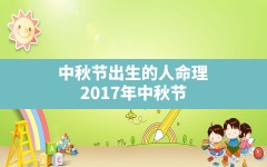 中秋节出生的人命理_2017年中秋节出生的人是什么命