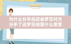 为什么分手后还会梦见对方(分手了还梦见他是什么意思)