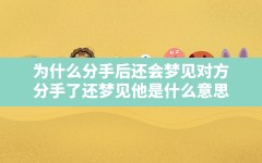 为什么分手后还会梦见对方,分手了还梦见他是什么意思