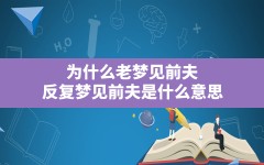 为什么老梦见前夫(反复梦见前夫是什么意思)