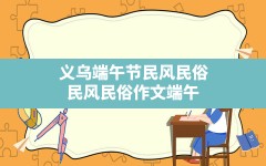 义乌端午节民风民俗,民风民俗作文端午