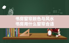 书房窗帘颜色与风水_书房用什么窗帘合适