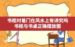 书柜对着门在风水上有讲究吗,书柜与书桌正确摆放图