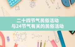 二十四节气民俗活动(与24节气有关的民俗活动)