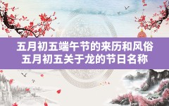 五月初五端午节的来历和风俗,五月初五关于龙的节日名称