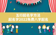 五行起名字方法,起名字2022免费八字起名