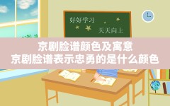 京剧脸谱颜色及寓意,京剧脸谱表示忠勇的是什么颜色