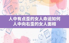 人中有点歪的女人命运如何,人中向右歪的女人面相