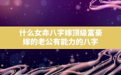 什么女命八字嫁顶级富豪,嫁的老公有能力的八字