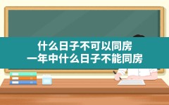 什么日子不可以同房,一年中什么日子不能同房