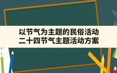 以节气为主题的民俗活动(二十四节气主题活动方案)