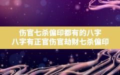 伤官七杀偏印都有的八字_八字有正官,伤官,劫财,七杀,偏印