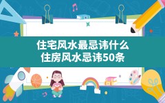 住宅风水最忌讳什么,住房风水忌讳50条