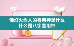 佛灯火命人的喜用神是什么,什么是八字喜用神