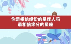 你是相信缘份的星座人吗,最相信缘分的星座