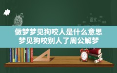 做梦梦见狗咬人是什么意思,梦见狗咬别人了周公解梦