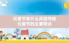 元宵节有什么风俗 传统,元宵节的主要特点