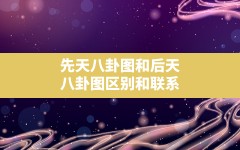 先天八卦图和后天八卦图区别和联系,先天八卦图与后天八卦图的用法