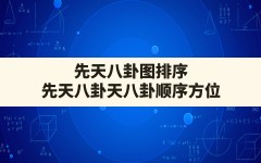 先天八卦图排序,先天八卦天八卦顺序方位